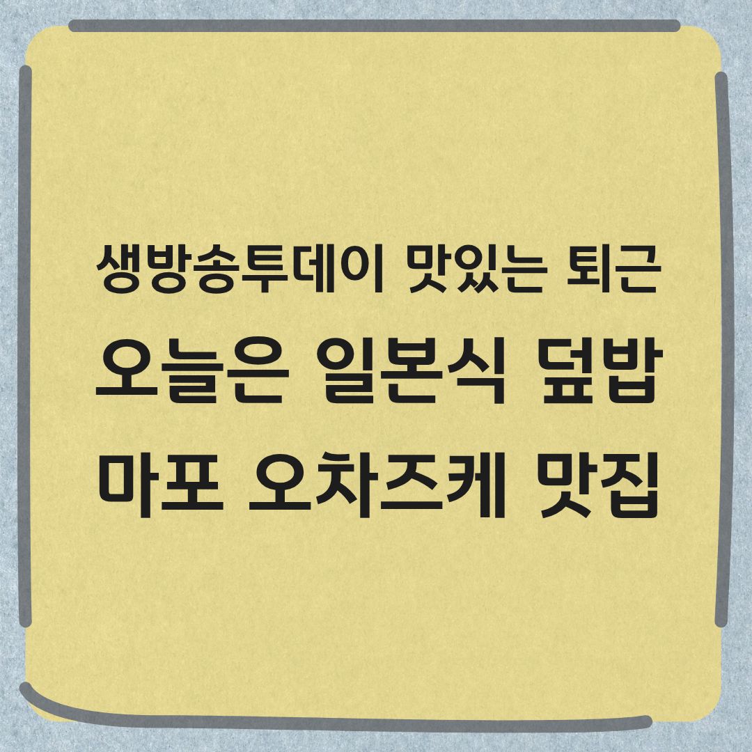 생방송투데이 맛있는 퇴근 마포 일본식 덮밥 오차즈케 맛집 위치 정보