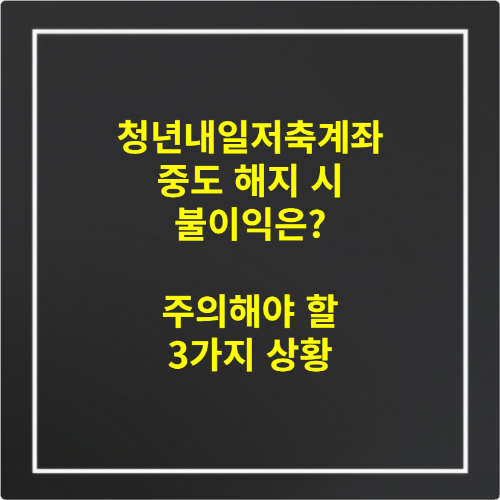 청년내일저축계좌 중도 해지 시 불이익은 주의해야 할 3가지 상황