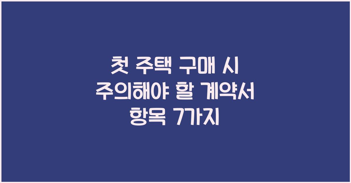 첫 주택 구매 시 주의해야 할 계약서 항목
