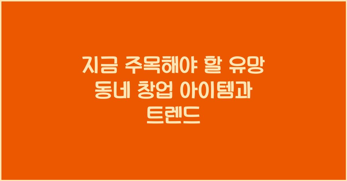 지금 주목해야 할 유망 동네 창업 아이템