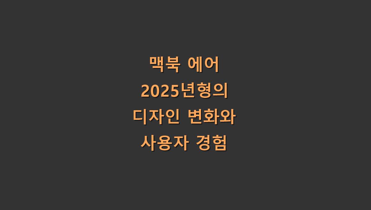 맥북 에어 2025년형의 디자인 변화와 사용자 경험​