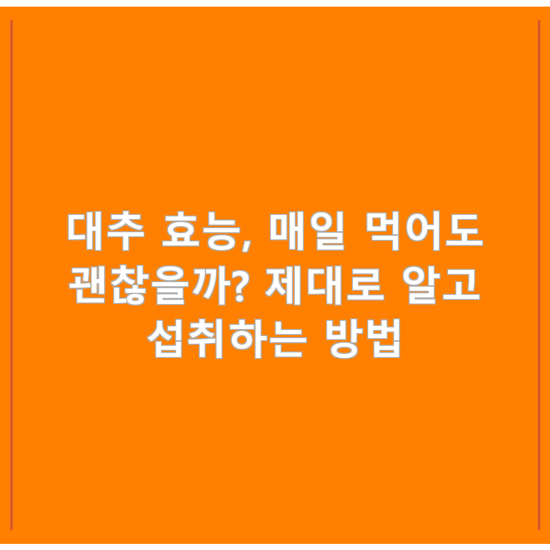 대추 효능, 매일 먹어도 괜찮을까? 제대로 알고 섭취하는 방법