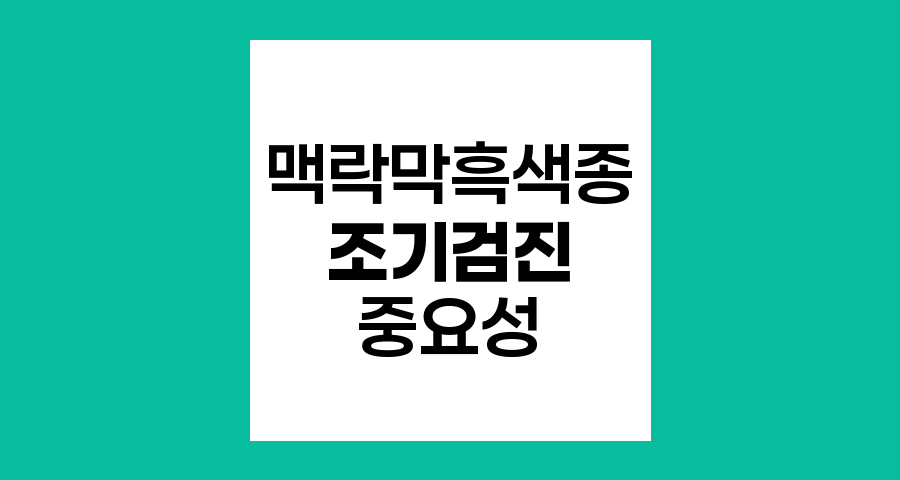 맥락막흑색종 조기검진의 중요성과 방법