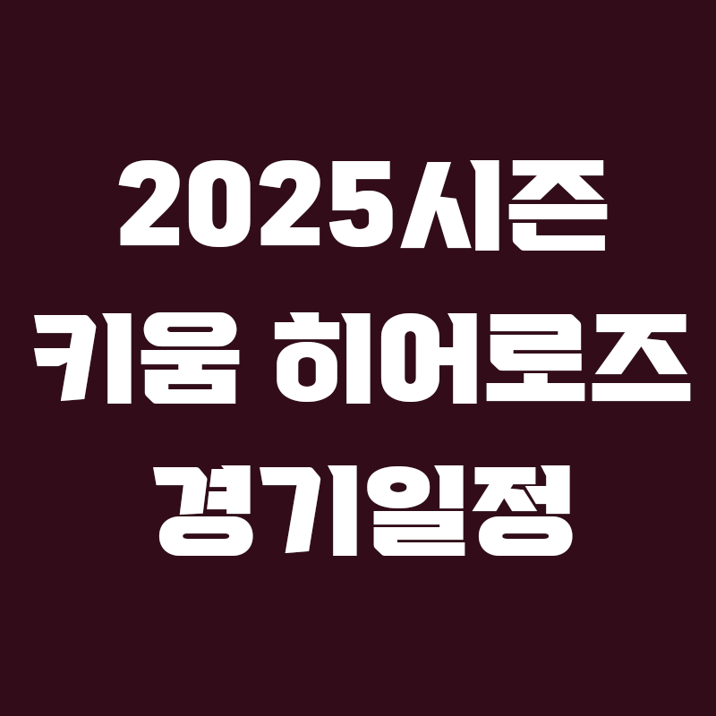버건디색 배경에 2025시즌 키움 히어로즈 경기일정이라고 흰색으로 적힌 썸네일