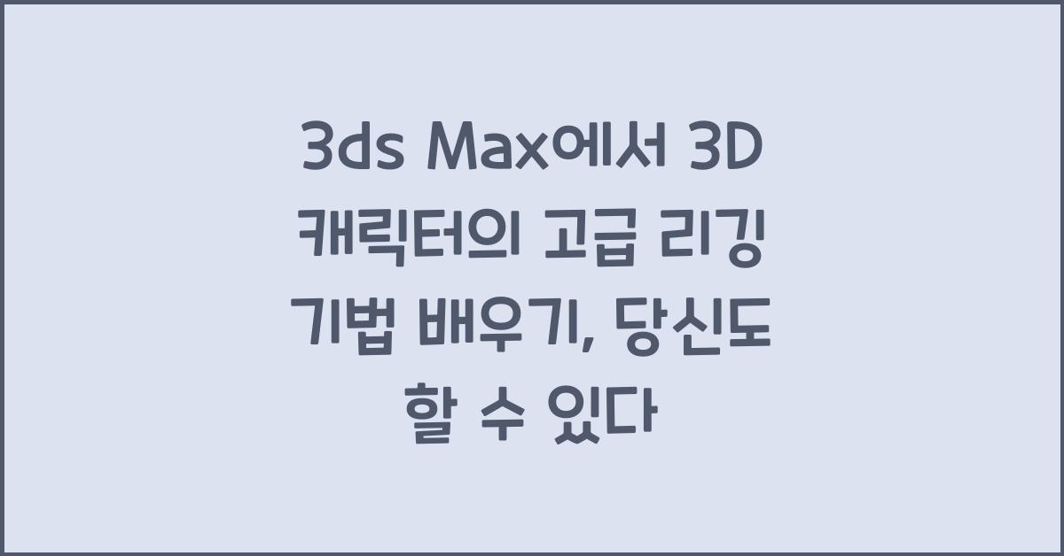 3ds Max에서 3D 캐릭터의 고급 리깅 기법 배우기
