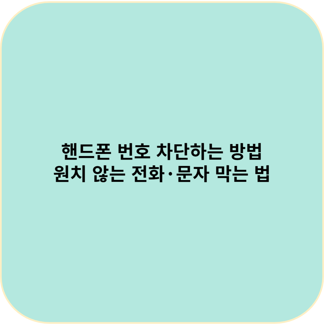 핸드폰 번호 차단하는 방법
원치 않는 전화·문자 막는 법