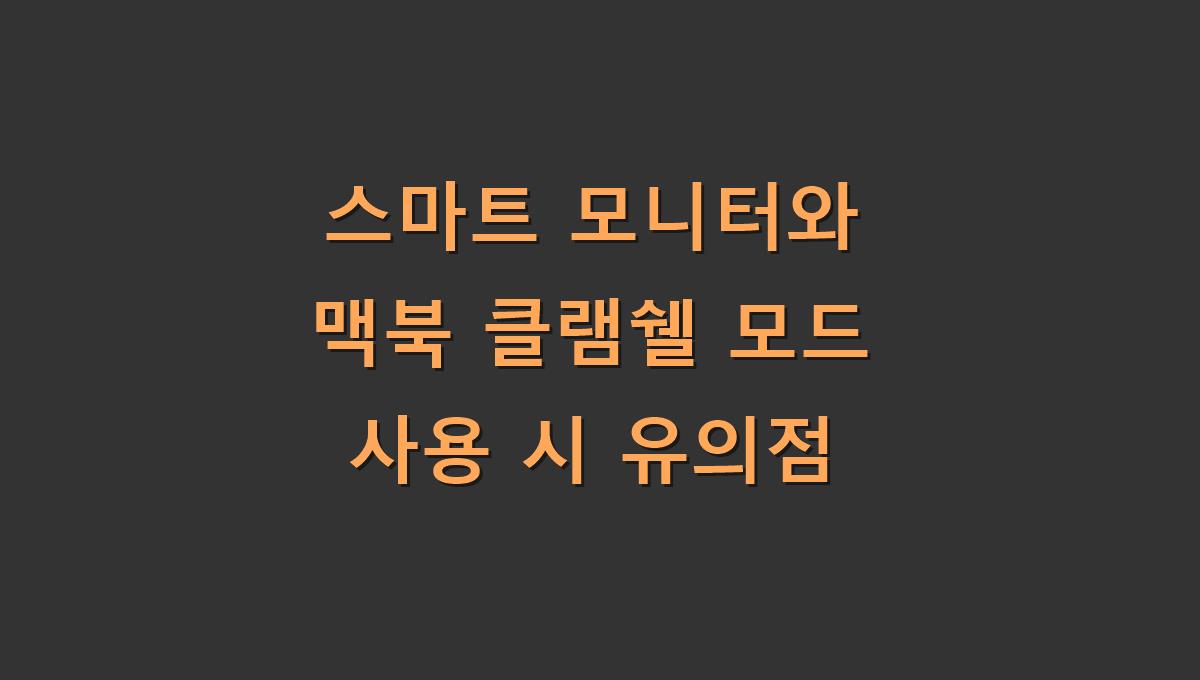 스마트 모니터와 맥북 클램쉘 모드 사용 시 유의점