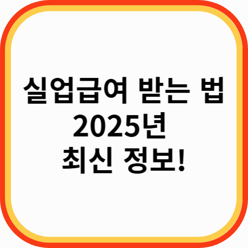 실업급여 받는 법 2025년 최신 정보! 절차와 자격 완벽 정리