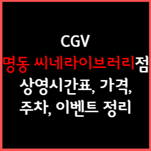 명동역 씨네라이브러리 CGV 상영시간표, 주차, 가격, 할인, 주차, 예매, 가는길 정리