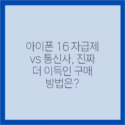 아이폰 16 자급제 vs 통신사, 진짜 더 이득인 구매 방법은?