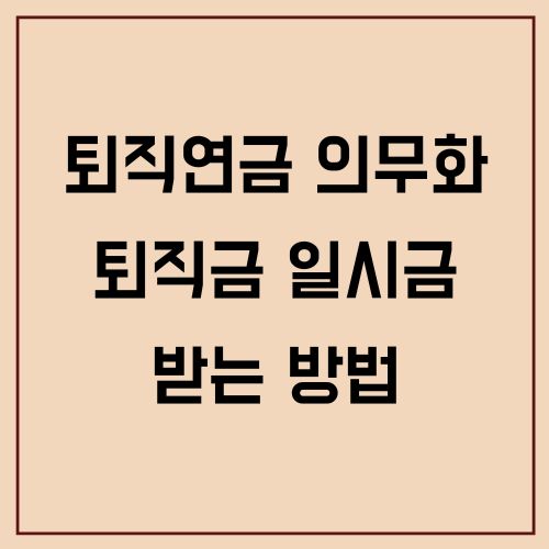 퇴직연금 의무화에도 퇴직금 일시금으로 받는 방법
