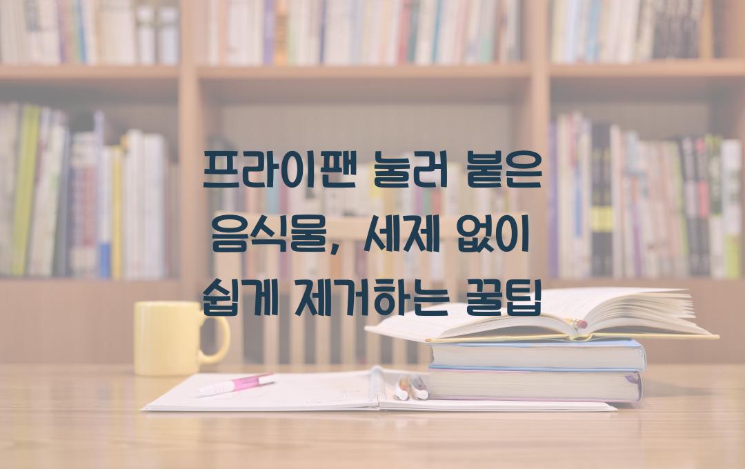 프라이팬 눌러 붙은 음식물, 세제 없이도 깨끗하게 제거하는 방법