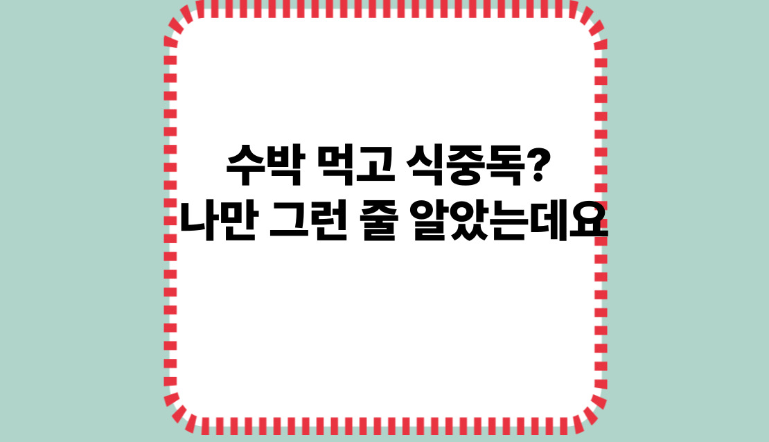 수박 먹고 식중독? 나만 그런 줄 알았는데요