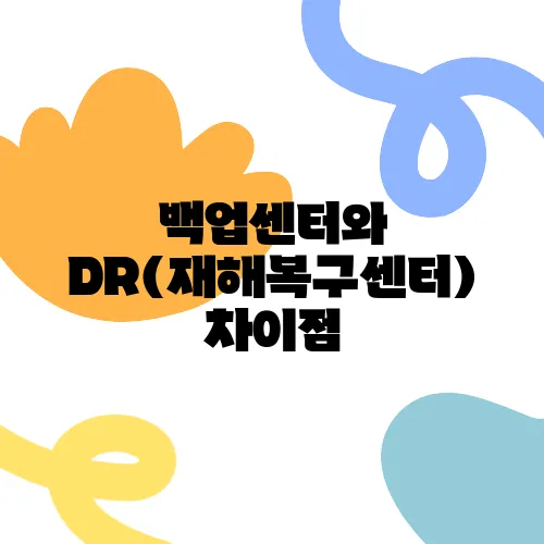백업센터와 DR(재해복구센터) 차이점