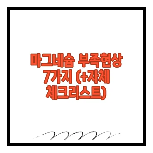 마그네슘 부족현상 7가지 (+자체 체크리스트)