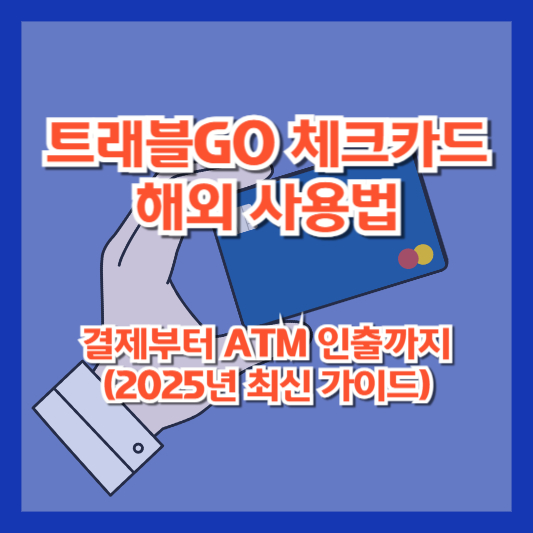 트래블GO 체크카드 해외 사용법 &ndash; 결제부터 ATM 인출까지 (2025년 최신 가이드)