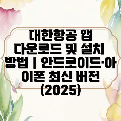 대한항공 앱 다운로드 및 설치 방법｜안드로이드·아이폰 최신 버전 (2025)