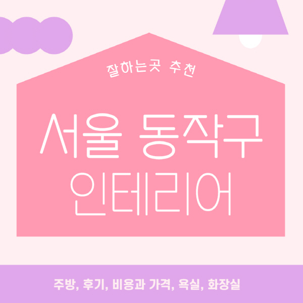 서울-동작구-인테리어-업체-잘하는-곳-추천-비용과-가격-욕실-주방-화장실-후기