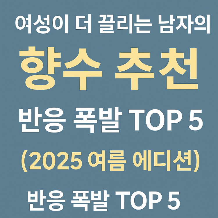 여성이 더 끌리는 남자의 향수 추천 – 반응 폭발 TOP 5 (2025 여름 에디션)