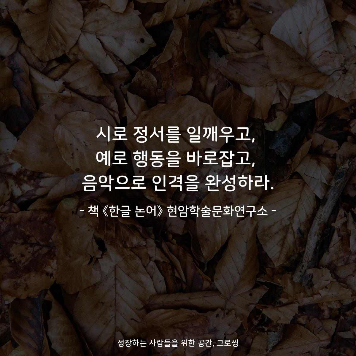시로 정서를 일깨우고,
예로 행동을 바로잡고,
음악으로 인격을 완성하라.