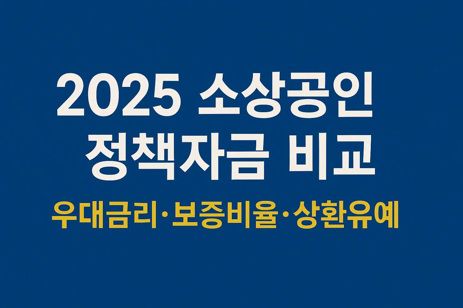 2025 소상공인 정책자금 금리 비교표 ｜ 우대금리&middot;보증비율&middot;서류제출&middot;승인률 높이는 핵심가이드