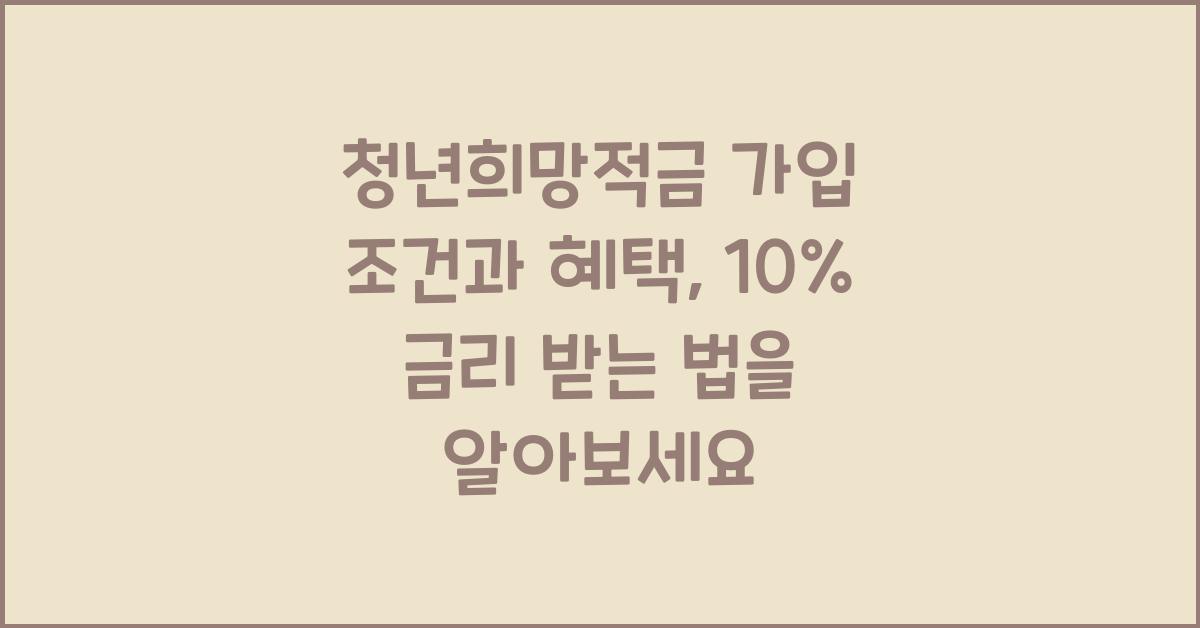 청년희망적금 가입 조건과 혜택, 10% 금리 받는 법