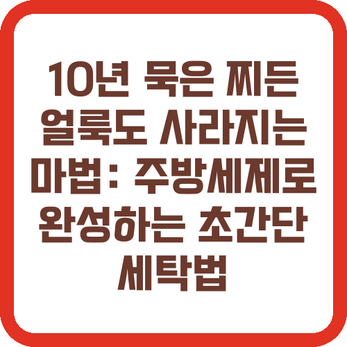 10년 묵은 찌든 얼룩도 사라지는 마법: 주방세제로 완성하는 초간단 세탁법
