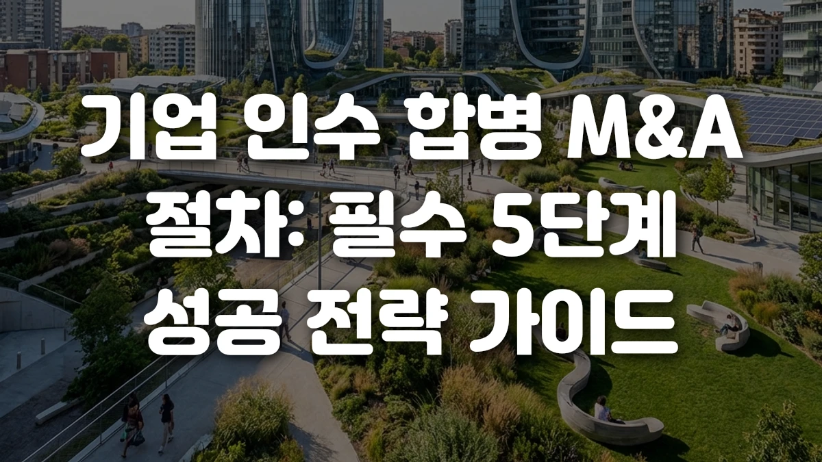 기업 인수 합병 M A 절차 필수 5단계 성공 전략 가이드