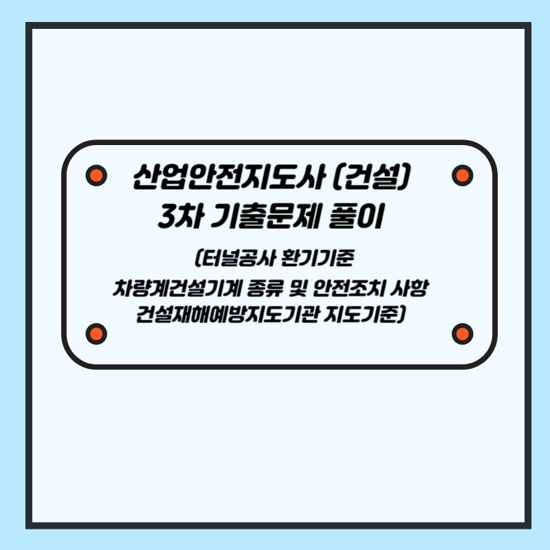 산업안전지도사(건설) 3차 기출문제 풀이 (터널공사 환기기준/차량계건설기계 종류 및 안전조치 사항/건설재해예방지도기관 지도기준)