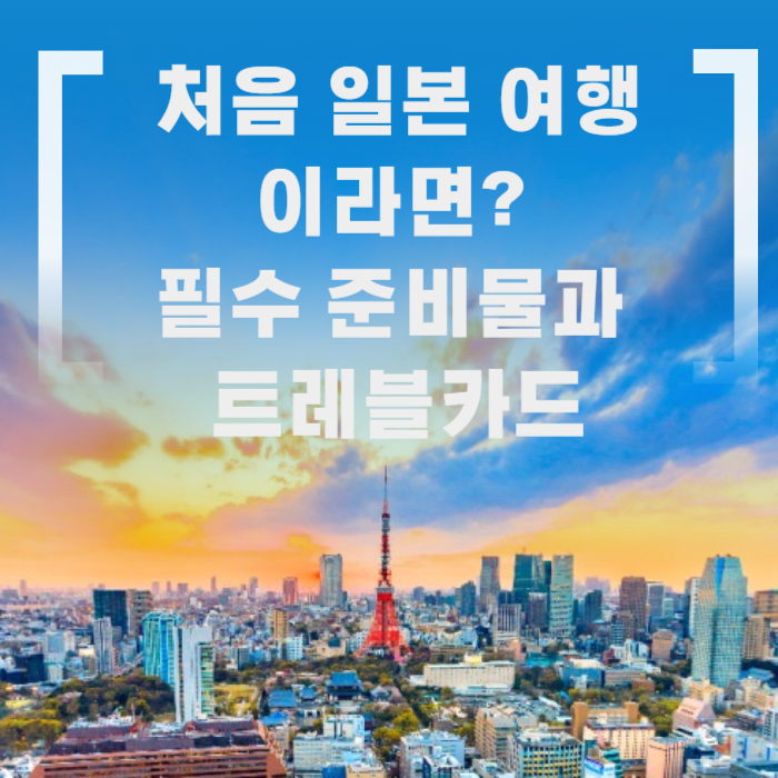 처음 일본 여행 이라면? 필수 준비물과 트레블카드