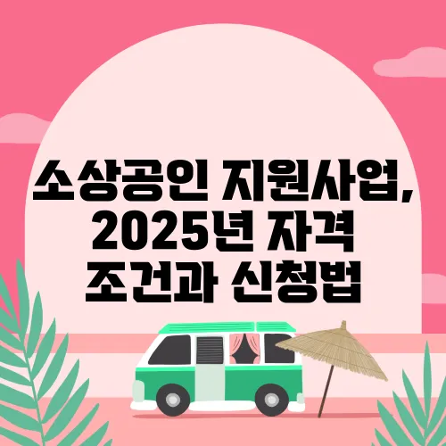소상공인 지원사업, 2025년 자격 조건과 신청법