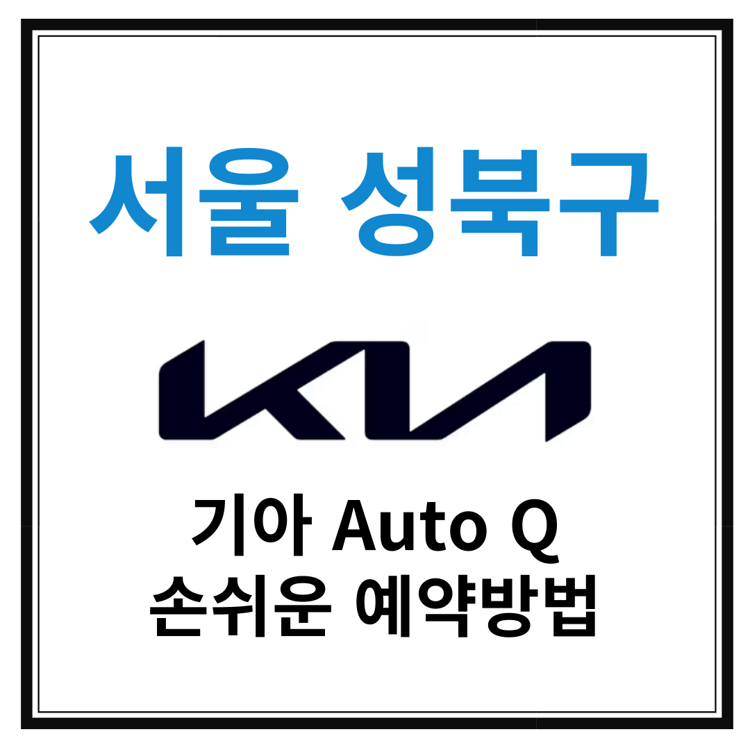 서울 성북구 기아자동차 서비스센터(Auto Q,오토큐) 예약, 위치, 알아두면 좋은 꿀정보 안내