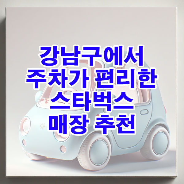 강남구에서 주차가 편리한 스타벅스 매장 추천