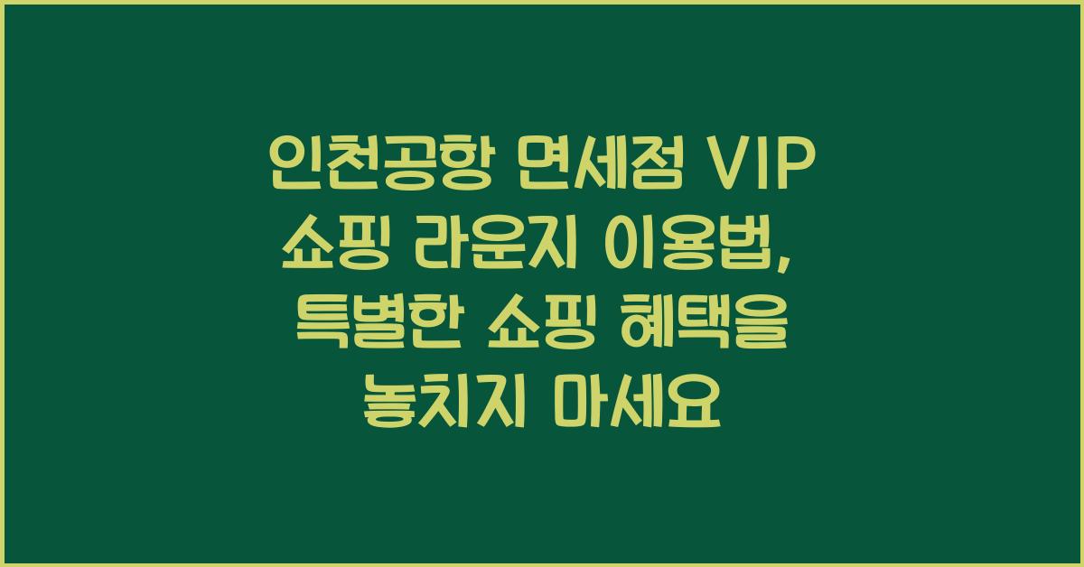 인천공항 면세점 VIP 쇼핑 라운지 이용법