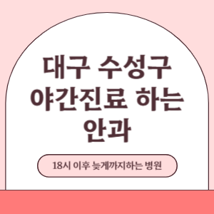 대구 수성구 야간진료 늦게까지 진료 하는 안과 병원 (18시 이후 지금 진료 중인 병원)