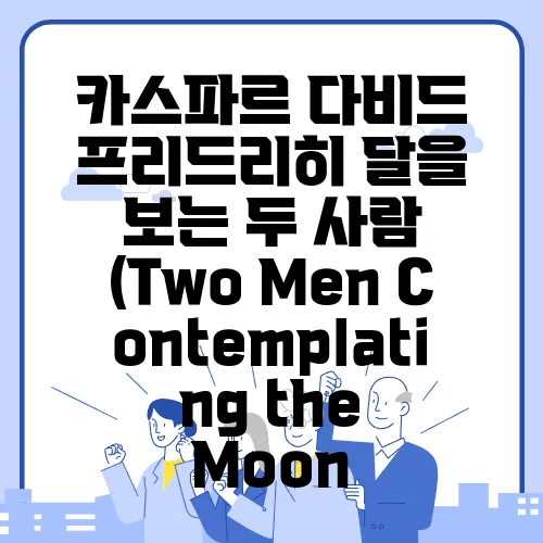 카스파르 다비드 프리드리히 달을 보는 두 사람 (Two Men Contemplating the Moon, 1825-1830) 심층분석