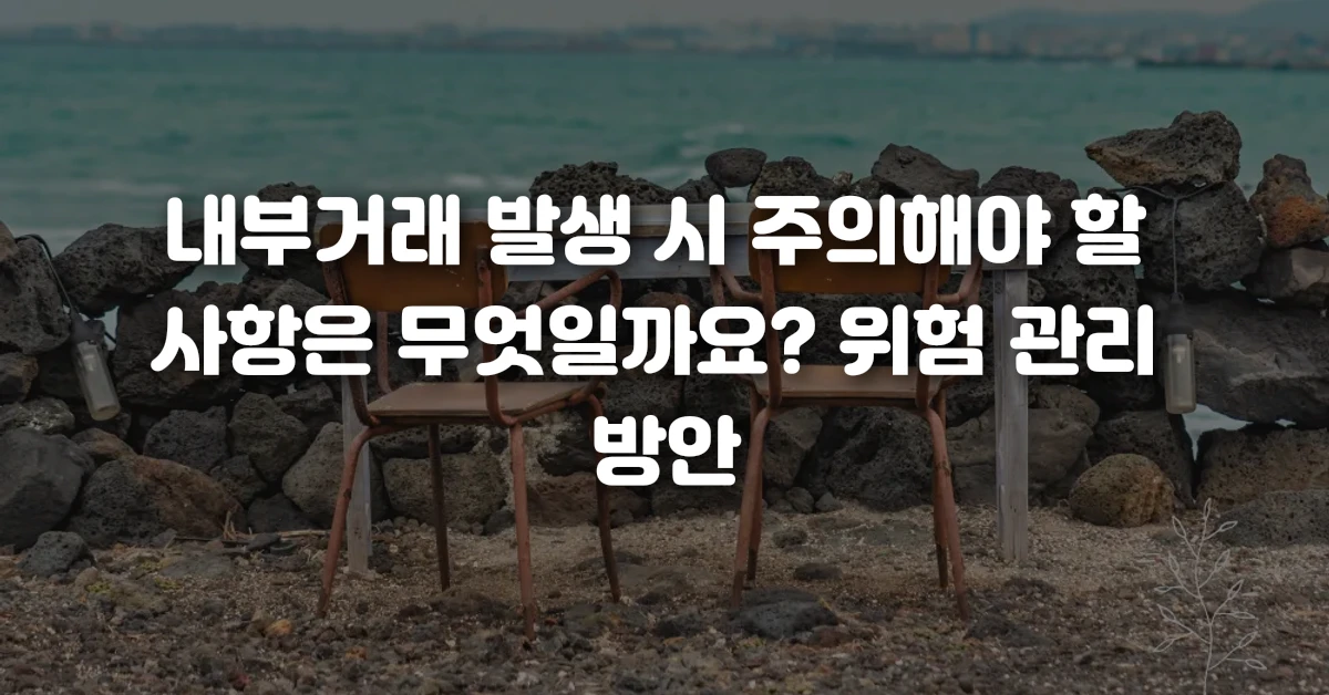 04 내부거래 발생 시 주의해야 할 사항은 무엇일까요 위험 관리 방안