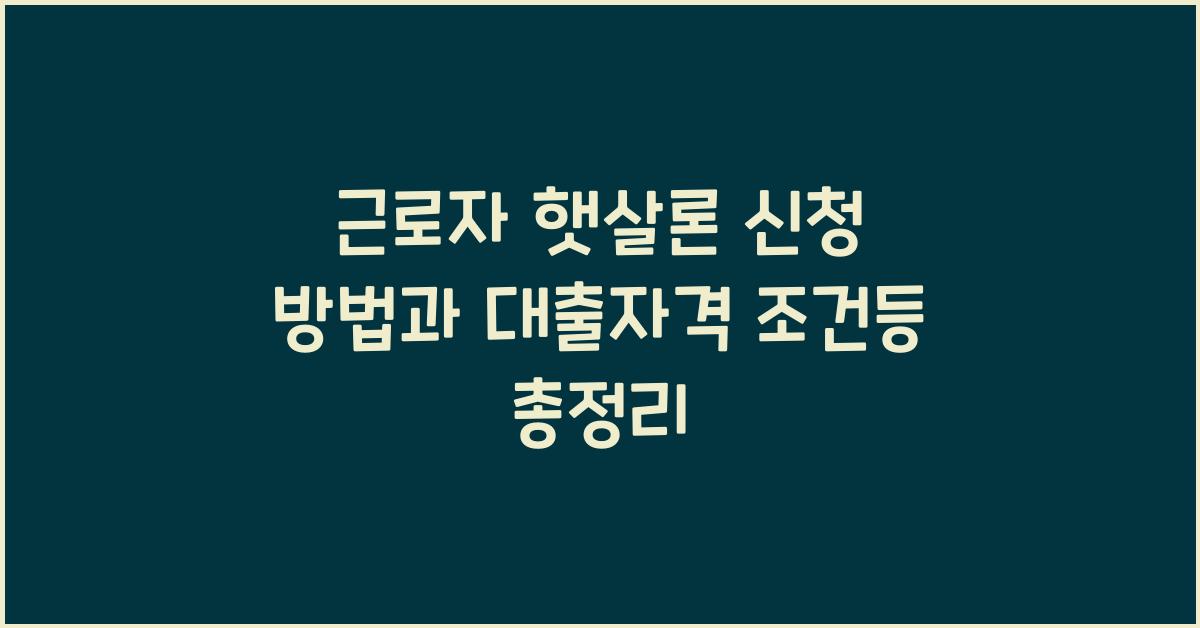 근로자 햇살론 신청 방법과 대출자격 조건등 총정리
