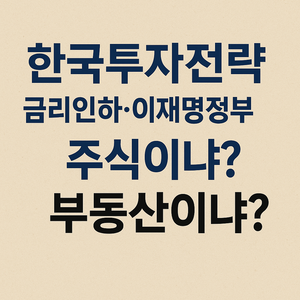한국 투자 전락 금리인하와 이재명정부의 정책 주식이냐 부동산이냐?