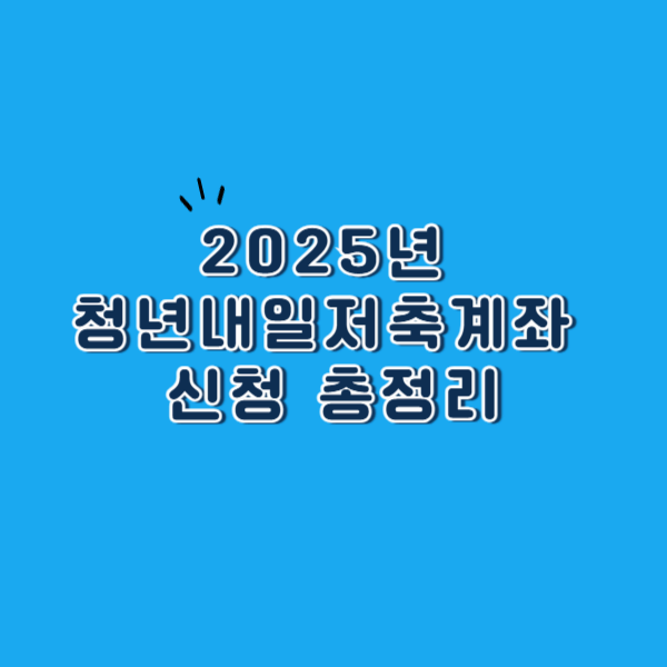 2025년 청년내일저축계좌 신규 신청 총정리