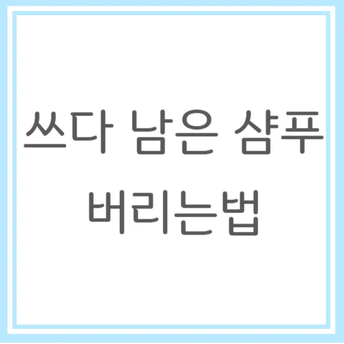 쓰다 남은 샴푸 버리는법과 재활용 팁 안내_5