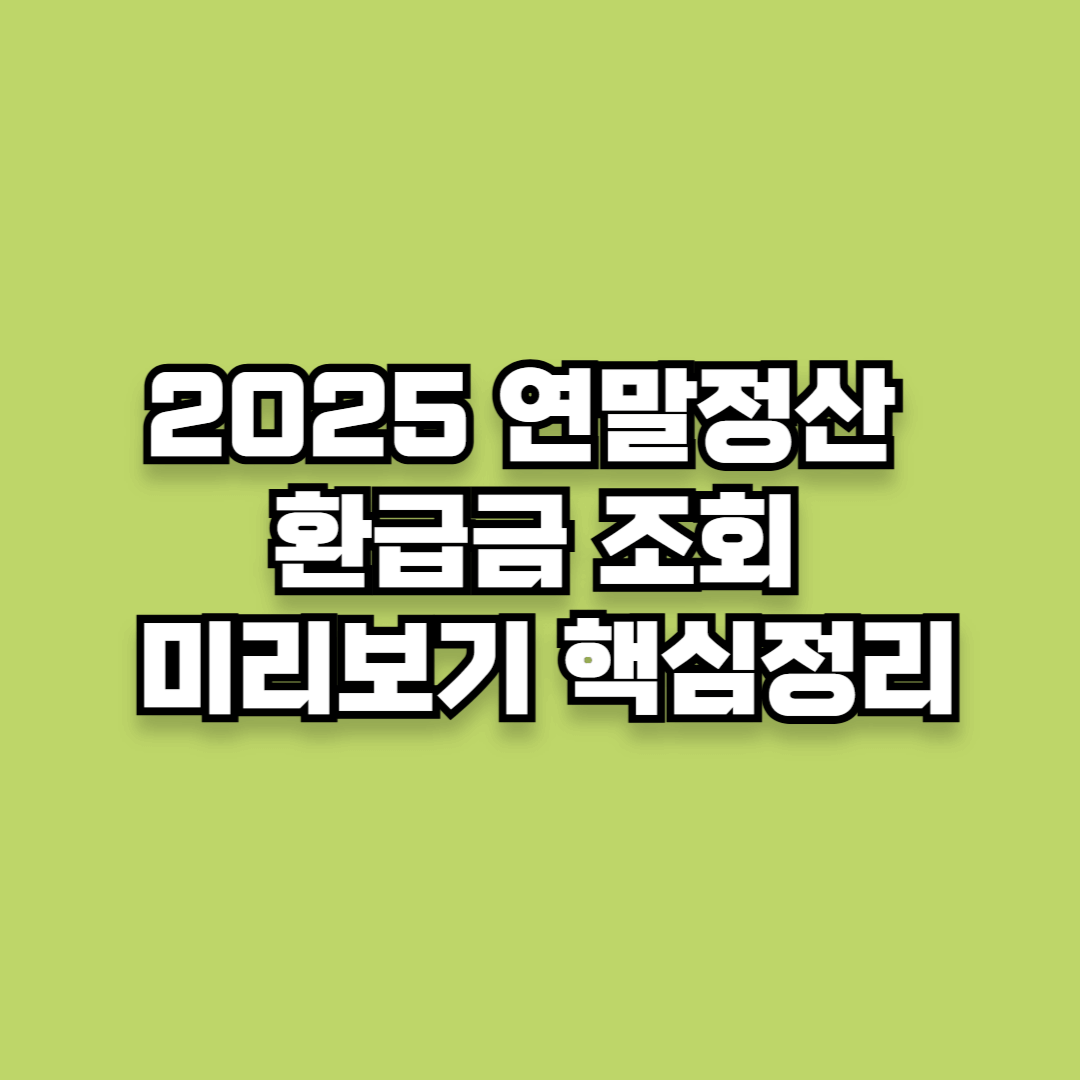 2025 연말정산 기간, 환급금 조회 및 미리보기 핵심정리