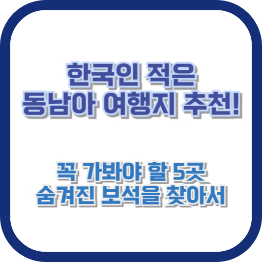 한국인 적은 동남아 여행지 추천! 꼭 가봐야 할 5곳, 숨겨진 보석을 찾아서