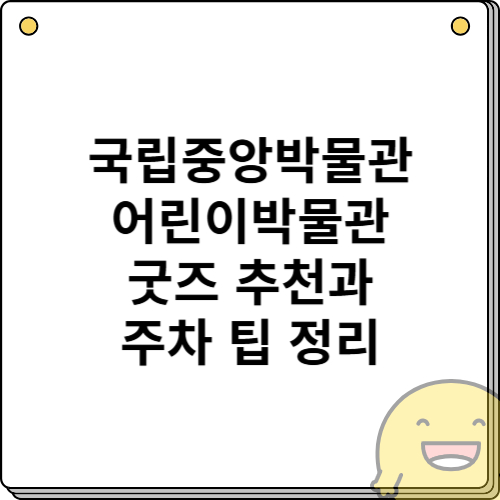 국립중앙박물관 어린이박물관 굿즈 추천과 주차 팁 정리