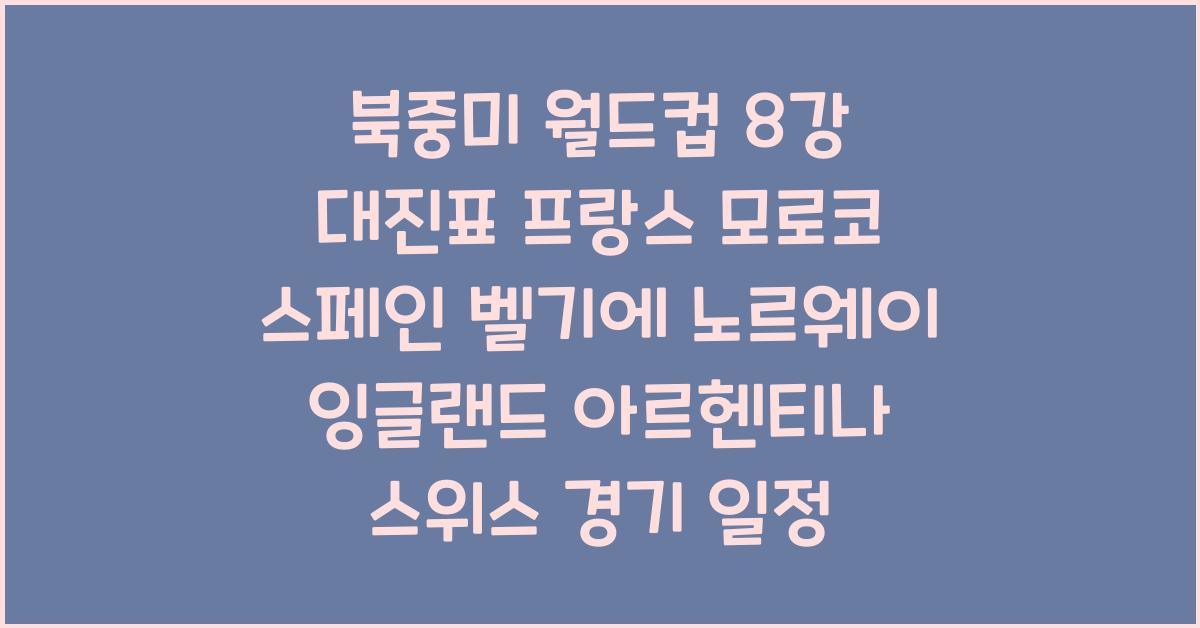 북중미 월드컵 8강 대진표 프랑스 모로코 스페인 벨기에 노르웨이 잉글랜드 아르헨티나 스위스