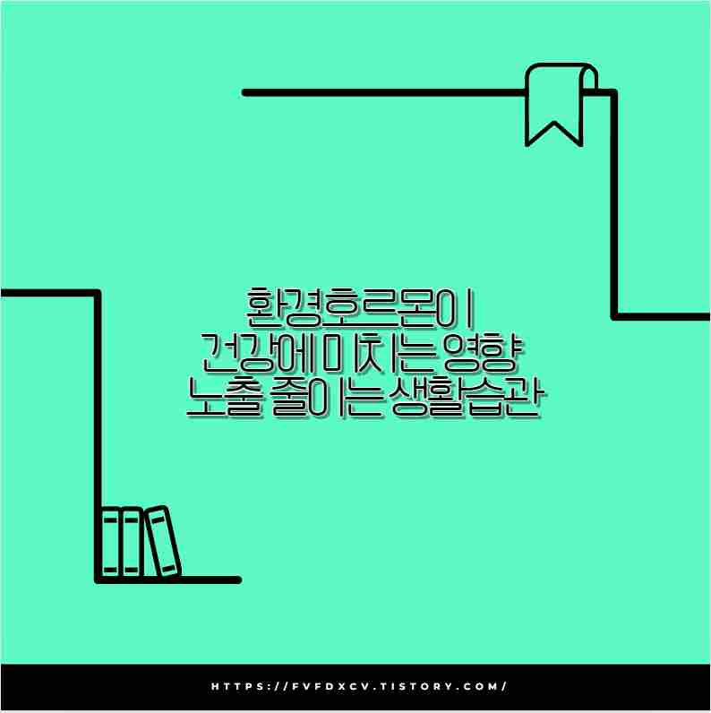 환경호르몬이 건강에 미치는 영향 노출 줄이는 생활습관