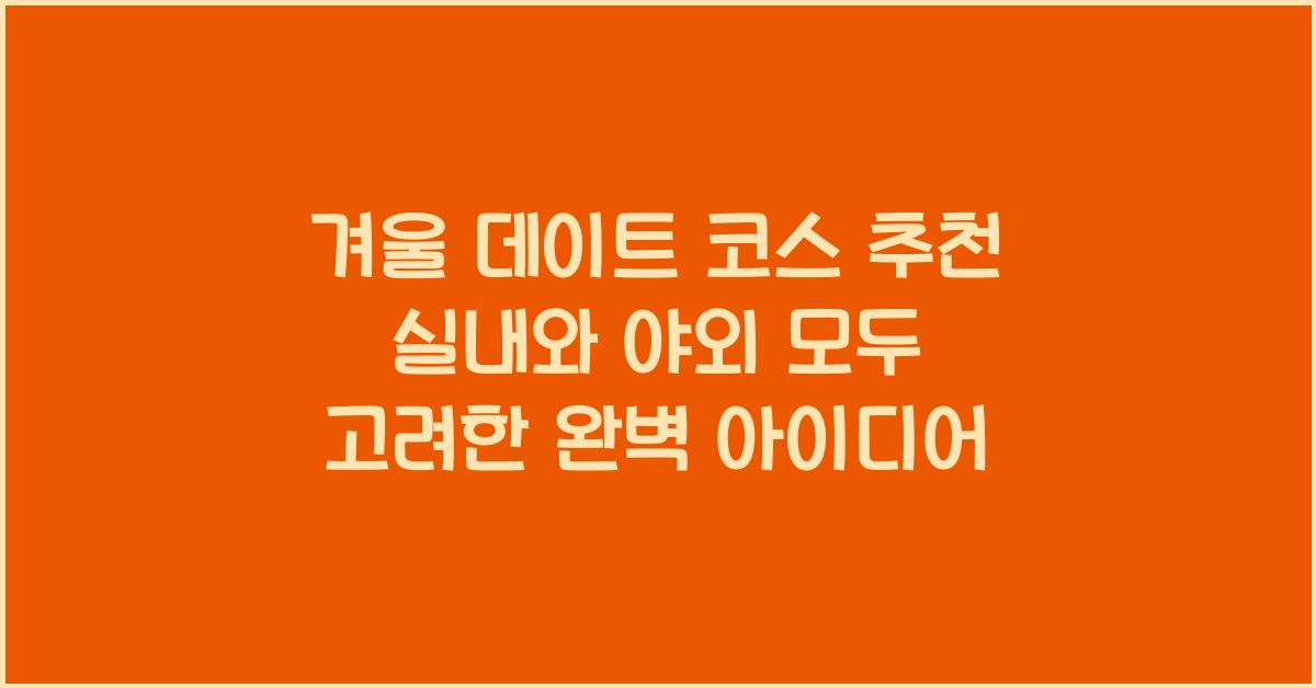 겨울 데이트 코스 추천 실내와 야외 모두 고려