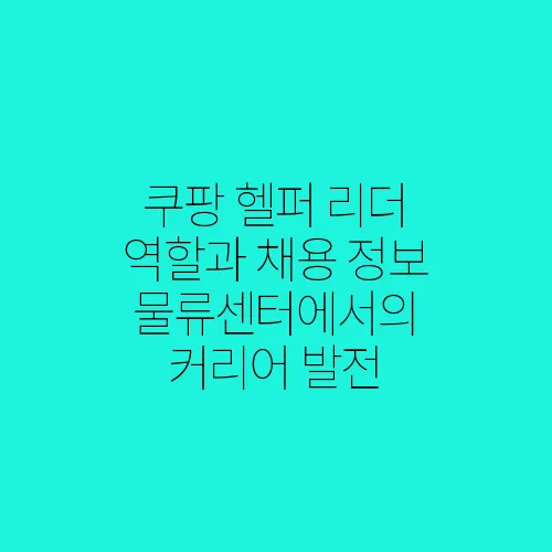 쿠팡 헬퍼 리더 역할과 채용 정보 물류센터에서의 커리어 발전