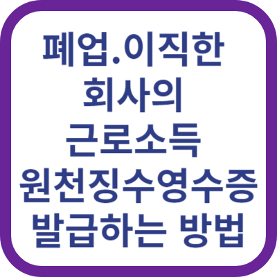 근로소득원천징수영수증 홈텍스에서 발급받는 방법 (이직&#44; 폐업한 회사)
