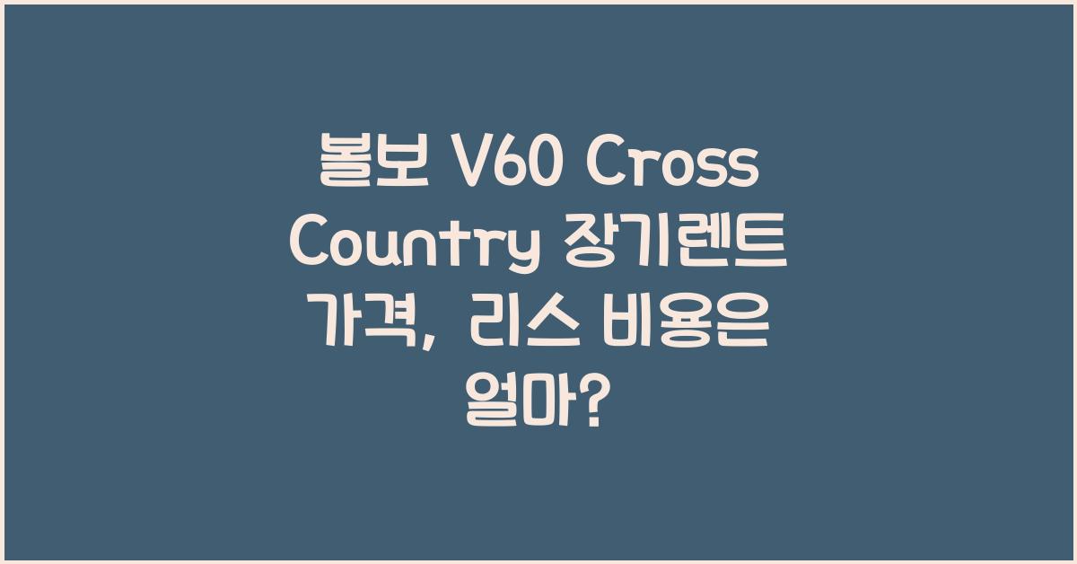 볼보 V60 Cross Country 장기렌트 가격, 리스 비용